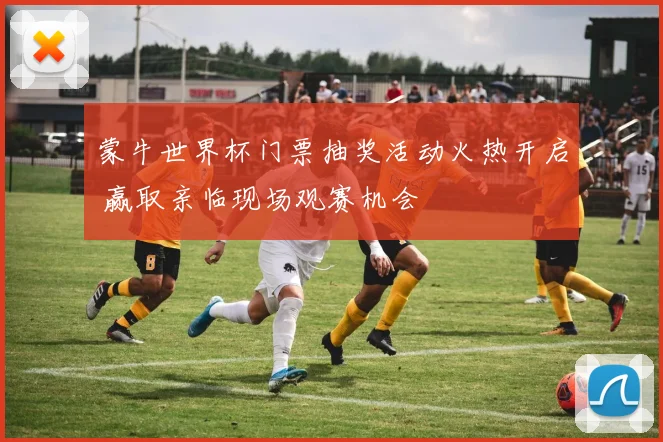 蒙牛世界杯门票抽奖活动火热开启 赢取亲临现场观赛机会