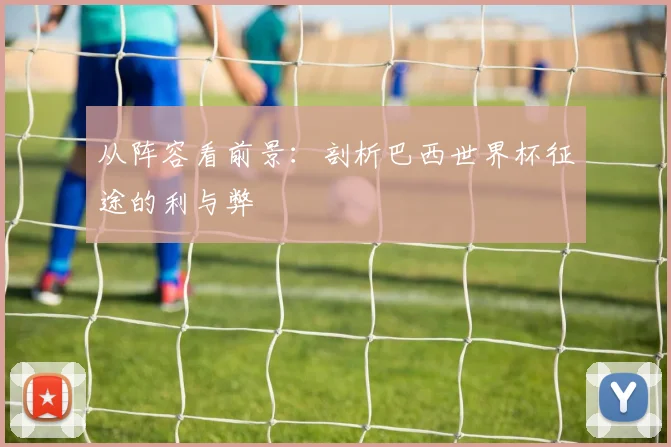 从阵容看前景：剖析巴西世界杯征途的利与弊