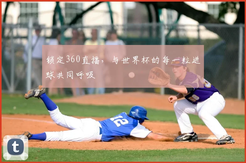 锁定360直播，与世界杯的每一粒进球共同呼吸