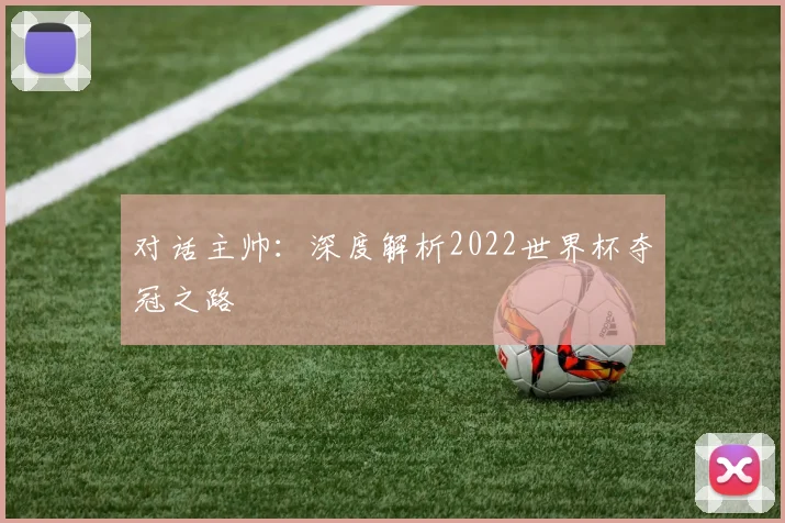 对话主帅：深度解析2022世界杯夺冠之路