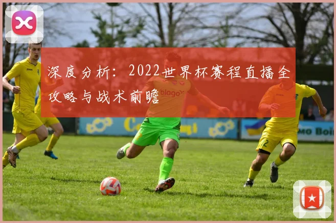 深度分析：2022世界杯赛程直播全攻略与战术前瞻