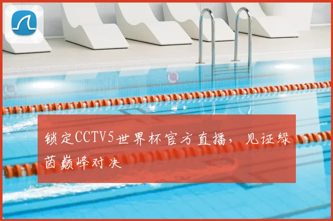 锁定CCTV5世界杯官方直播，见证绿茵巅峰对决