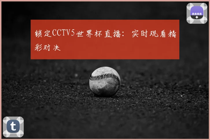 锁定CCTV5世界杯直播：实时观看精彩对决