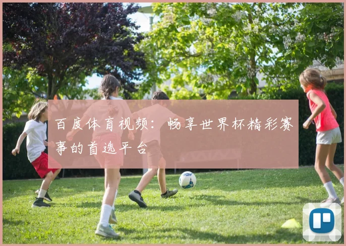 百度体育视频:畅享世界杯精彩赛事的首选平台