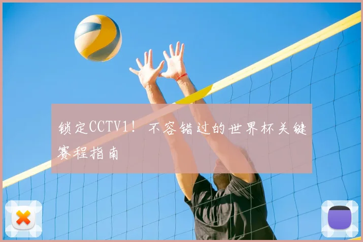 锁定CCTV1！不容错过的世界杯关键赛程指南