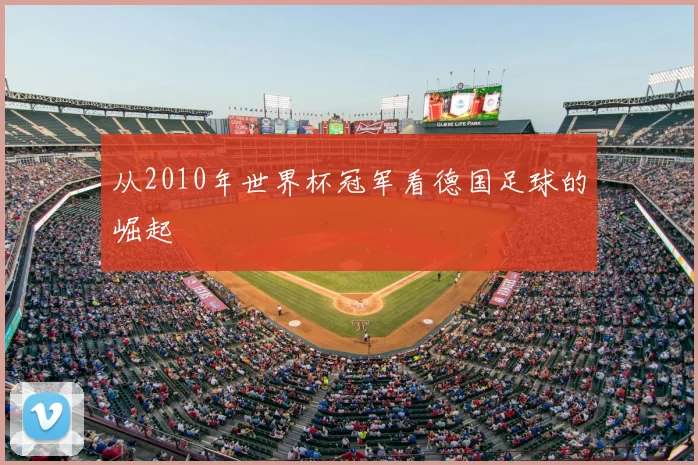 从2010年世界杯冠军看德国足球的崛起