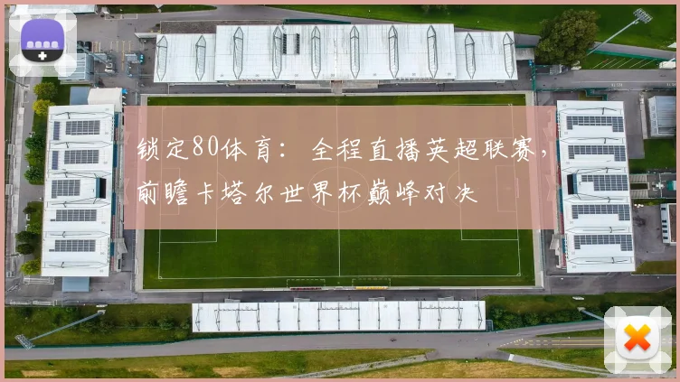 锁定80体育：全程直播英超联赛，前瞻卡塔尔世界杯巅峰对决