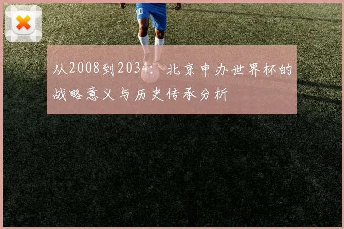 从2008到2034：北京申办世界杯的战略意义与历史传承分析