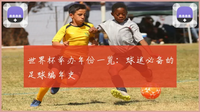 世界杯举办年份一览：球迷必备的足球编年史