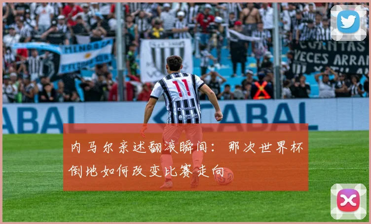 内马尔亲述翻滚瞬间：那次世界杯倒地如何改变比赛走向