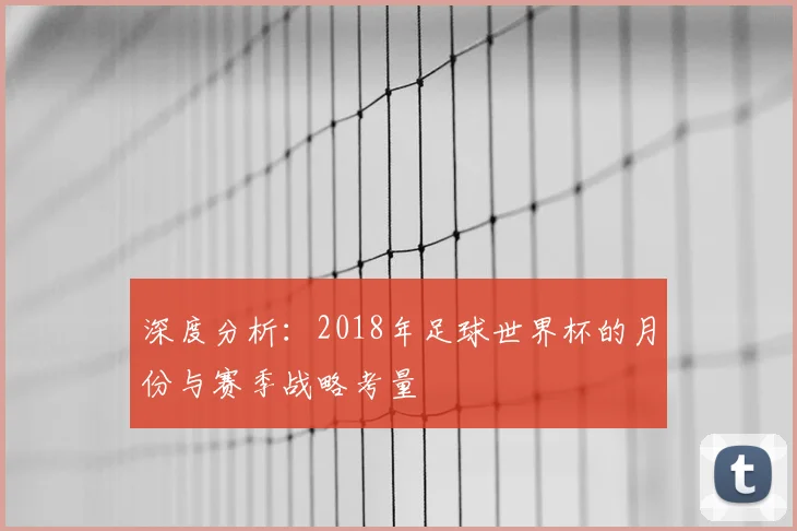 深度分析：2018年足球世界杯的月份与赛季战略考量