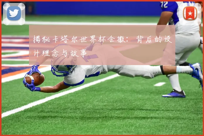 揭秘卡塔尔世界杯会徽：背后的设计理念与故事