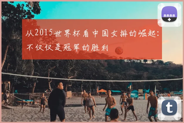 从2015世界杯看中国女排的崛起：不仅仅是冠军的胜利