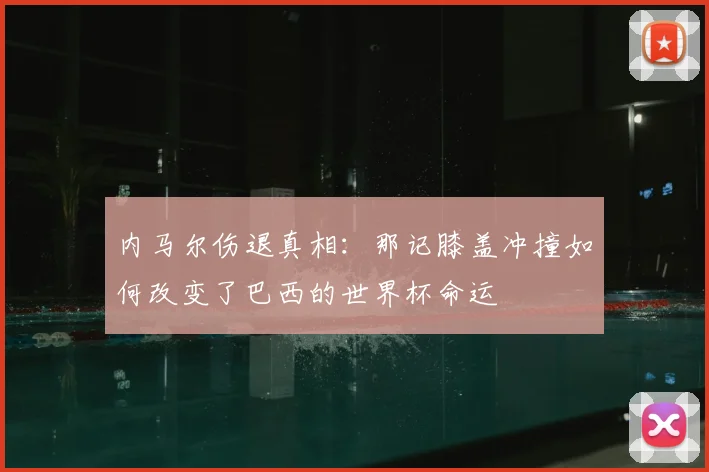 内马尔伤退真相：那记膝盖冲撞如何改变了巴西的世界杯命运