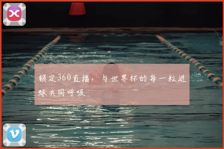 锁定360直播，与世界杯的每一粒进球共同呼吸