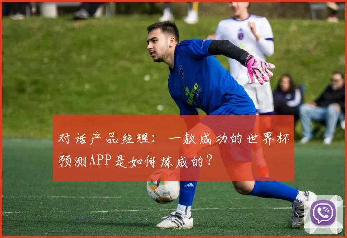 对话产品经理：一款成功的世界杯预测APP是如何炼成的？