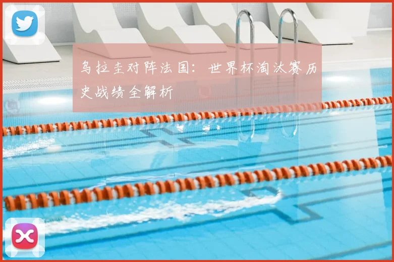 乌拉圭对阵法国：世界杯淘汰赛历史战绩全解析
