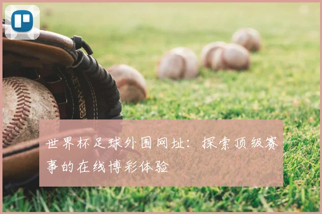 世界杯足球外围网址：探索顶级赛事的在线博彩体验